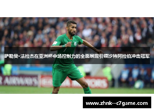 萨勒曼·法拉杰在亚洲杯中场控制力的全面展现引领沙特阿拉伯冲击冠军 萨勒曼·法拉杰在亚洲杯中场控制力的全面展现引领沙特阿拉伯冲击冠军