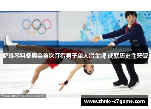 萨维琴科冬奥会首次夺得男子单人滑金牌 成就历史性突破 萨维琴科冬奥会首次夺得男子单人滑金牌 成就历史性突破