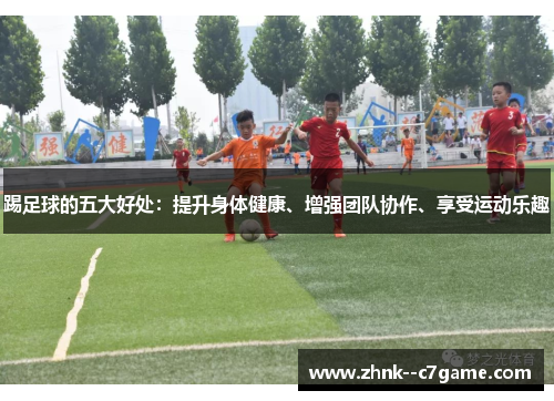 踢足球的五大好处：提升身体健康、增强团队协作、享受运动乐趣