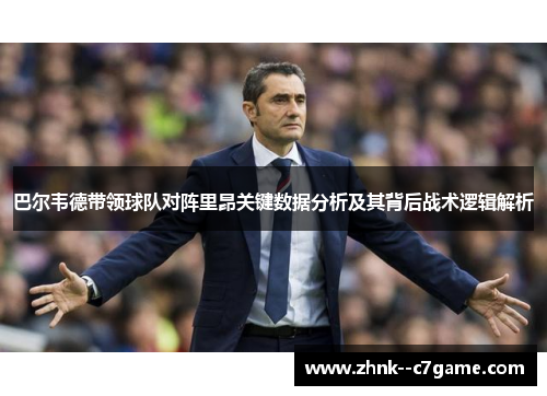 巴尔韦德带领球队对阵里昂关键数据分析及其背后战术逻辑解析