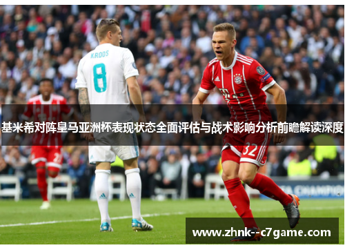 基米希对阵皇马亚洲杯表现状态全面评估与战术影响分析前瞻解读深度