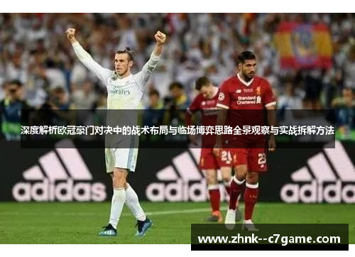 深度解析欧冠豪门对决中的战术布局与临场博弈思路全景观察与实战拆解方法