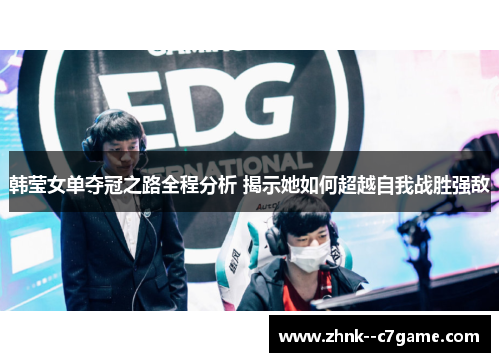 韩莹女单夺冠之路全程分析 揭示她如何超越自我战胜强敌 韩莹女单夺冠之路全程分析 揭示她如何超越自我战胜强敌