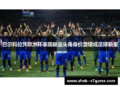 巴尔科拉凭欧洲杯表现崭露头角身价激增成足球新星