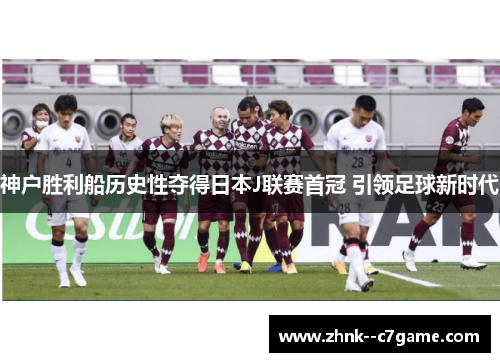 神户胜利船历史性夺得日本J联赛首冠 引领足球新时代 神户胜利船历史性夺得日本J联赛首冠 引领足球新时代