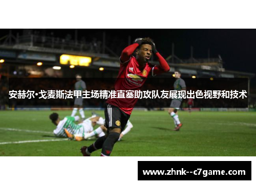 安赫尔·戈麦斯法甲主场精准直塞助攻队友展现出色视野和技术 安赫尔·戈麦斯法甲主场精准直塞助攻队友展现出色视野和技术