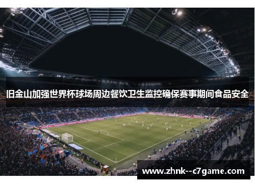 旧金山加强世界杯球场周边餐饮卫生监控确保赛事期间食品安全 旧金山加强世界杯球场周边餐饮卫生监控确保赛事期间食品安全
