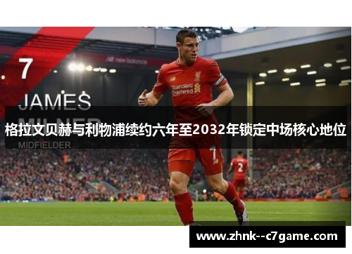 格拉文贝赫与利物浦续约六年至2032年锁定中场核心地位 格拉文贝赫与利物浦续约六年至2032年锁定中场核心地位
