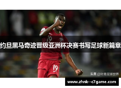 约旦黑马奇迹晋级亚洲杯决赛书写足球新篇章 约旦黑马奇迹晋级亚洲杯决赛书写足球新篇章