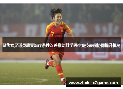 聚焦女足球员康复治疗条件改善推动科学医疗竞技表现协同提升机制 聚焦女足球员康复治疗条件改善推动科学医疗竞技表现协同提升机制