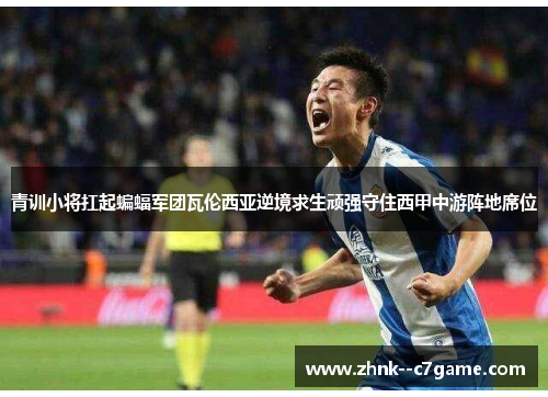 青训小将扛起蝙蝠军团瓦伦西亚逆境求生顽强守住西甲中游阵地席位 青训小将扛起蝙蝠军团瓦伦西亚逆境求生顽强守住西甲中游阵地席位