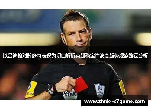 以吕迪格对阵多特表现为切口解析英超稳定性演变趋势观察路径分析 以吕迪格对阵多特表现为切口解析英超稳定性演变趋势观察路径分析