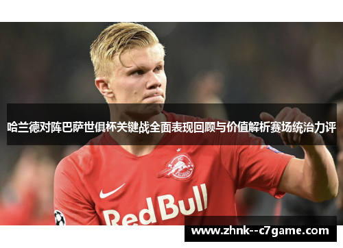 哈兰德对阵巴萨世俱杯关键战全面表现回顾与价值解析赛场统治力评
