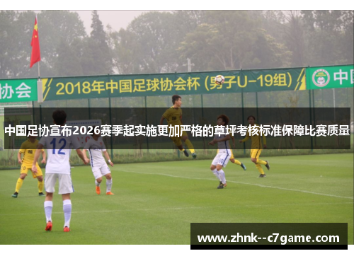 中国足协宣布2026赛季起实施更加严格的草坪考核标准保障比赛质量 中国足协宣布2026赛季起实施更加严格的草坪考核标准保障比赛质量