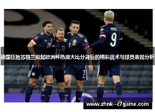 德国狂胜苏格兰掀起欧洲杯热潮大比分背后的精彩战术与球员表现分析 德国狂胜苏格兰掀起欧洲杯热潮大比分背后的精彩战术与球员表现分析