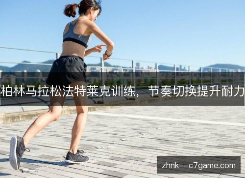 柏林马拉松法特莱克训练，节奏切换提升耐力
